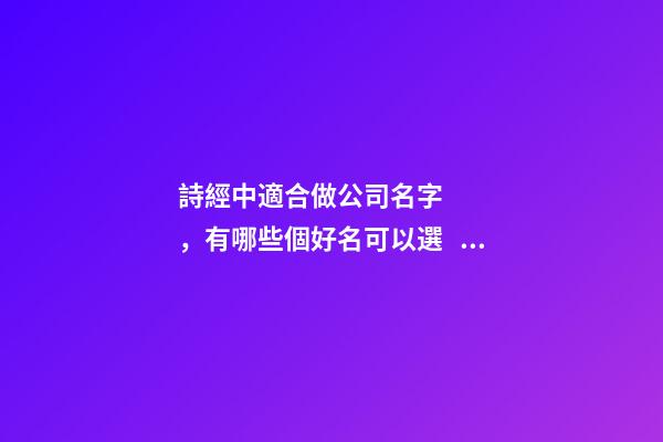 詩經中適合做公司名字，有哪些個好名可以選？-第1張-公司起名-玄機派